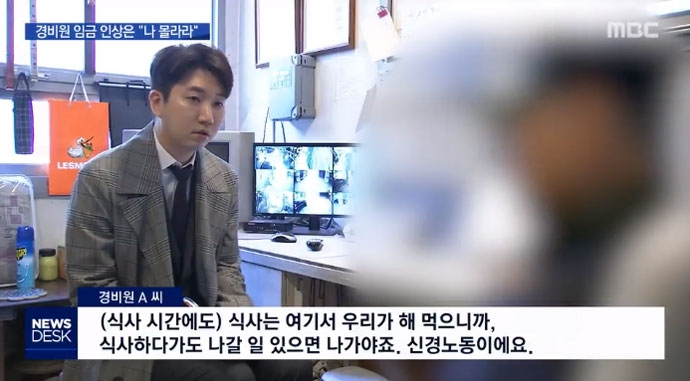 한 경비노동자가 식사시간에도 일이 생기면 식사를 중단하고 일하러 가야 한다는 이야길하면서 자신의 일이 “신경노동”이라고 말하고 있다. 지난 10월 19일 MBC 뉴스 화면 캡처 한 경비노동자가 식사시간에도 일이 생기면 식사를 중단하고 일하러 가야 한다는 이야길하면서 자신의 일이 “신경노동”이라고 말하고 있다. 지난 10월 19일 MBC 뉴스 화면 캡처