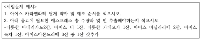 담당 팀장과 매니저들은 이와 같은 시험문제를 9개 가량 제시하고 발달장애인 직원들에게 15분 안에 순서를 적도록 시켰다. 이미지 설명: <시험문제 예시> 1. 아이스 카라멜라떼 달게 약자 및 제조 순서를 적으시오. 2. 아래 음료에 필요한 에스프레소 총 수량과 몇 번 추출해야하는지 적으시오 -따뜻한 아메리카노2잔, 아이스 티 1잔, 따뜻한 카페모카 1잔, 아이스 바닐라라떼 2잔, 아이스 녹차 1잔, 아이스아몬드라떼 3잔 중 1잔 샷추가. 자료제공 장추련