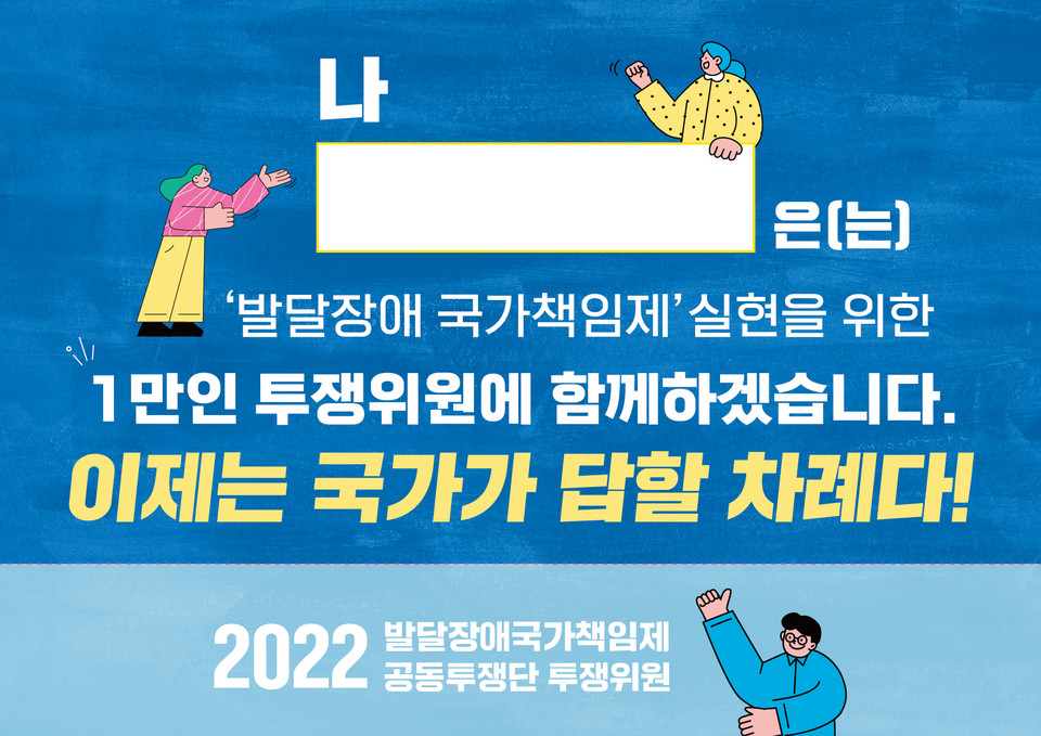 2022발달장애국가책임제공동투쟁단 1만인 투쟁위원 선전물. '나 000은 발달장애 국가책임제 실현을 위한 1만인 투쟁위원에 함께하겠습니다. 이제는 국가가 답할 차례다!'라고 적혀있다. 이미지 제공 2022발달장애국가책임제공동투쟁단