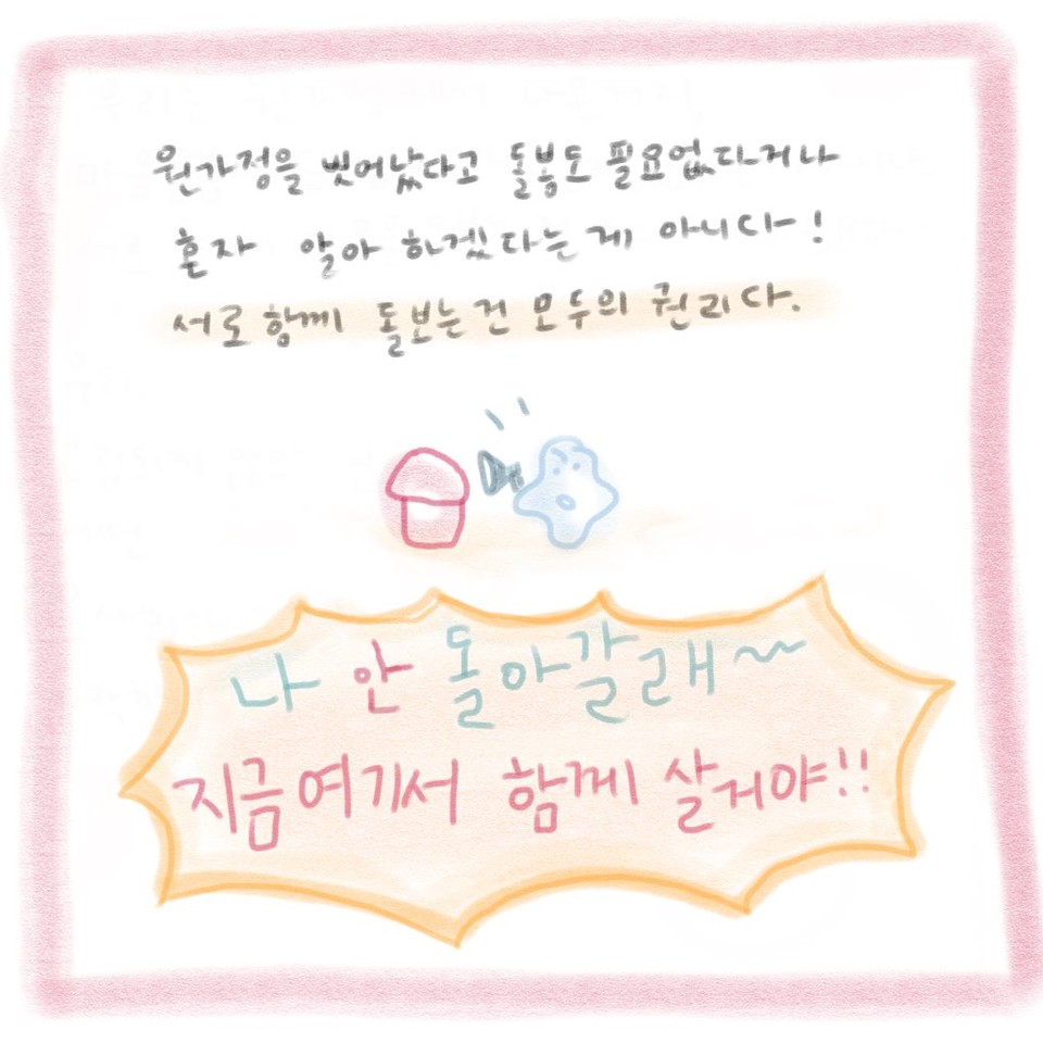 [원가정을 벗어났다고 돌봄도 필요없다거나 혼자 알아 하겠다는 게 아니다! 서로 함께 돌보는 건 모두의 권리다.] 주인공이 집 옆에서 확성기를 들고 외치고 있다. “나 안 돌아갈래~ 지금 여기서 함께 살 거야!!” ⓒ문제없는스튜디오