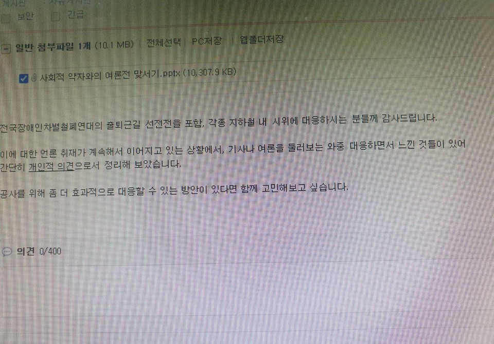 비마이너가 입수한 공사 내부 게시판 화면. ‘사회적 약자와의 여론전 맞서기’라는 제목의 파일이 첨부돼 있다. 본문에는 “전국장애인차별철폐연대의 출퇴근길 선전전을 포함, 각종 지하철 내 시위에 대응하시는 분들께 감사드립니다. 이에 대한 언론 취재가 계속해서 이어지고 있는 상황에서, 기사나 여론을 둘러보는 와중 대응하면서 느낀 것들이 있어 간단히 개인적 의견으로서 정리해 보았습니다. 공사를 위해 좀 더 효과적으로 대응할 수 있는 방안이 있다면 함께 고민해 보고 싶습니다”라고 적혀 있다. 