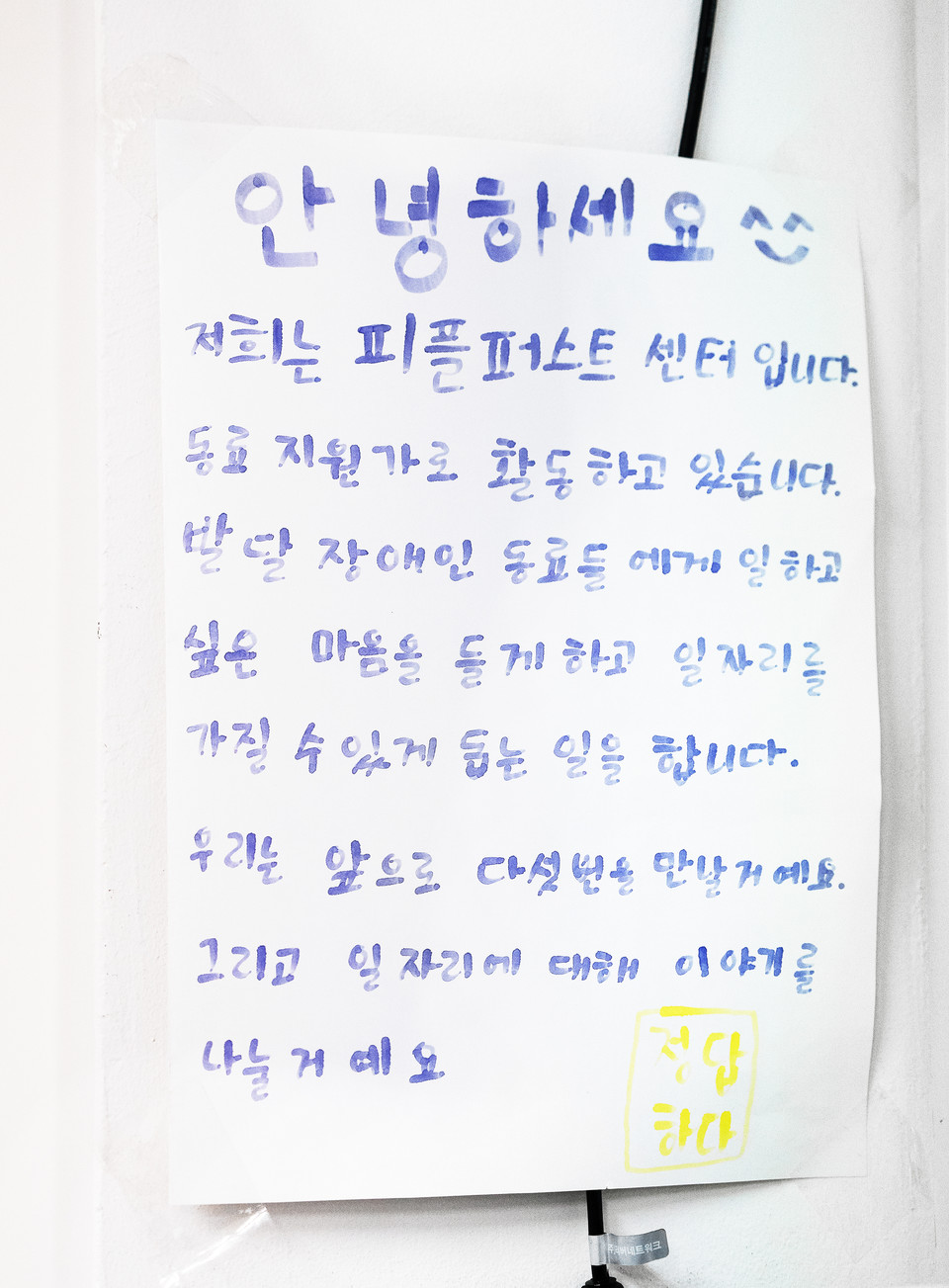 2019년 피플센터가 동료지원가 사업을 하던 당시, 이 활동이 무엇을 하는 건지 어려워하는 이들을 위해 김동호 활동가가 적어둔 메모. “안녕하세요. 저희는 피플퍼스트센터입니다. 동료지원가로 활동하고 있습니다. 발달장애인 동료들에게 일하고 싶은 마음을 들게 하고 일자리를 가질 수 있게 돕는 일을 합니다. 우리는 앞으로 다섯 번을 만날 거예요. 그리고 일자리에 대해 이야기를 나눌 거예요.” 사진 현다혜