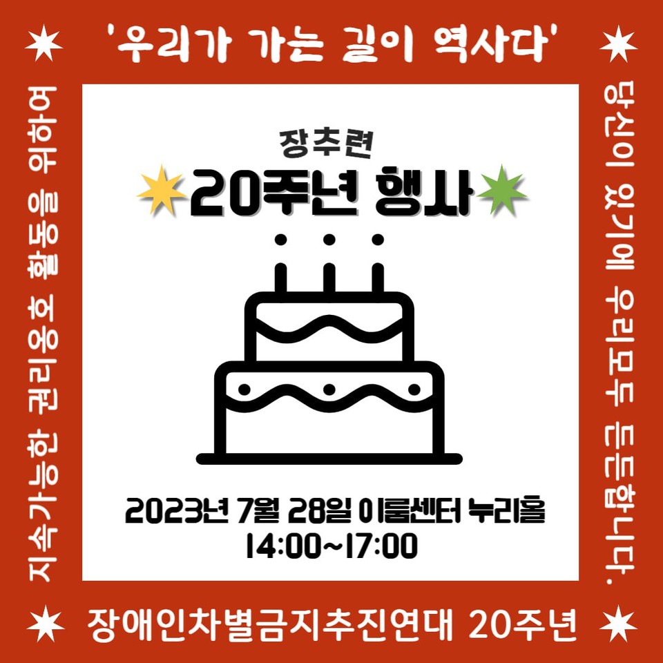 장애인차별금지추진연대 20주년 행사 안내 웹포스터. 케익 그림이 그려져 있다. 또한 ‘우리가 가는 길이 역사다. 지속가능한 권리옹호 활동을 위하여. 장애인차별금지추진연대 20주년. 당신이 있기에 우리 모두 든든합니다. 장추련 20주년 행사. 2023년 7월 28일 이룸센터 누리홀. 오후 2시~5시’라는 문구가 적혀 있다. 